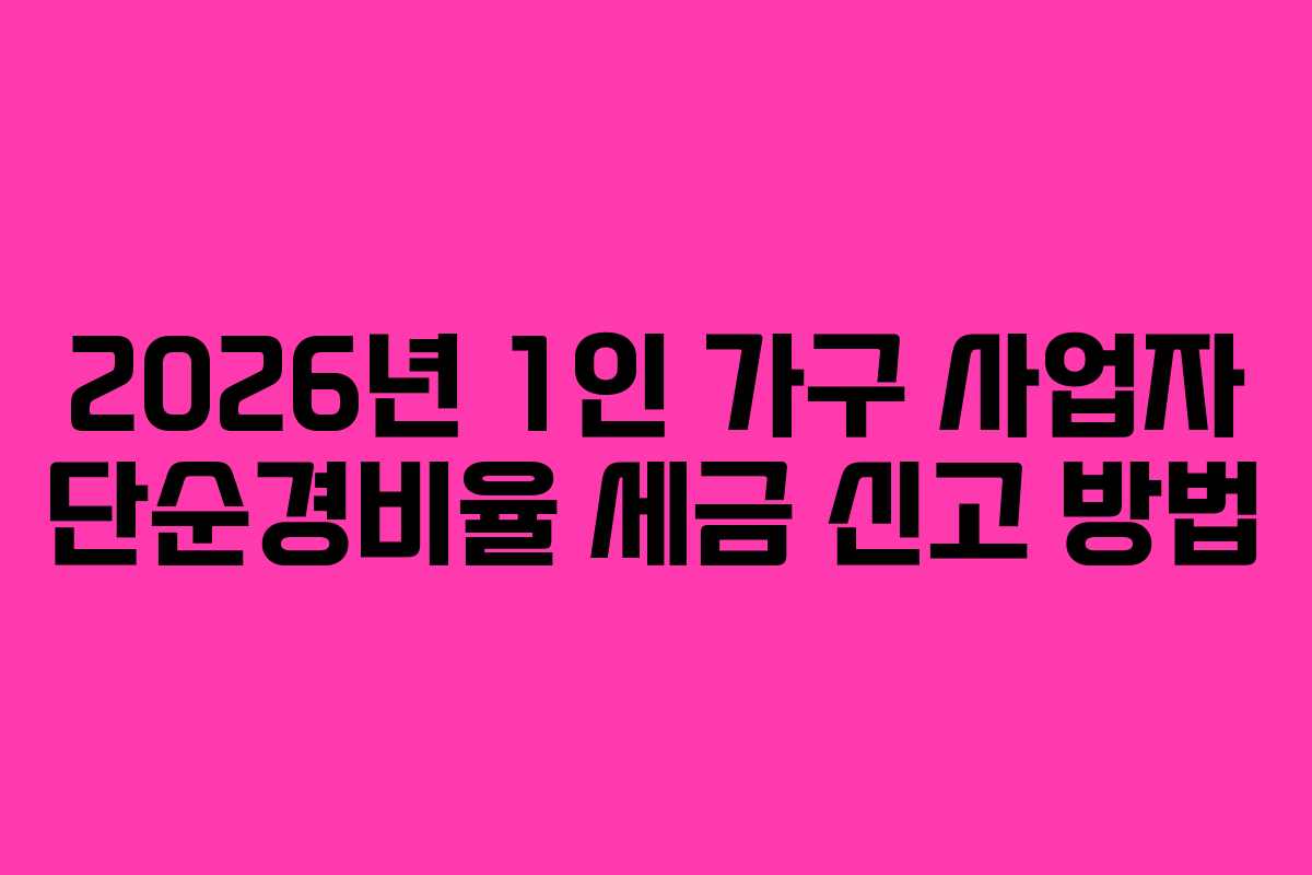 2026년 1인 가구 사업자 단순경비율 세금 신고 방법