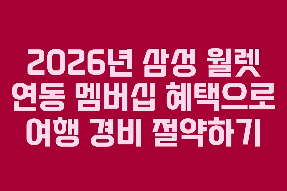 2026년 삼성 월렛 연동 멤버십 혜택으로 여행 경비 절약하기