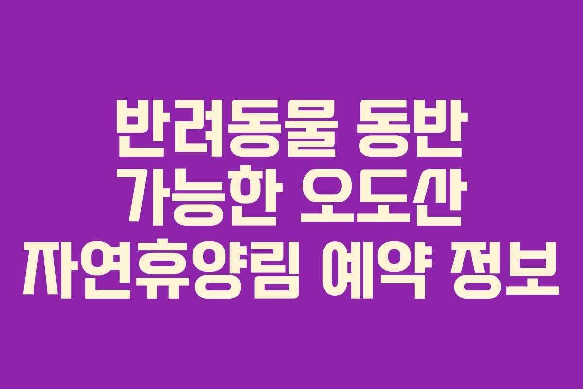 반려동물 동반 가능한 오도산 자연휴양림 예약 정보