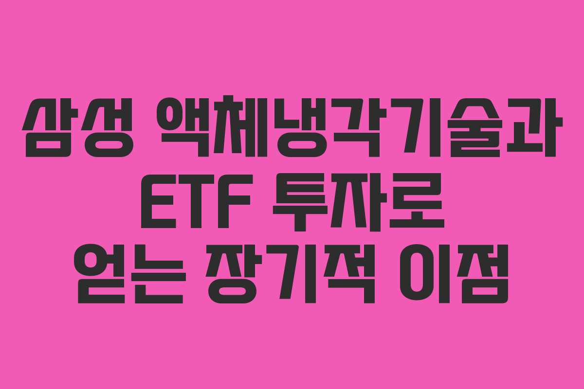 삼성 액체냉각기술과 ETF 투자로 얻는 장기적 이점