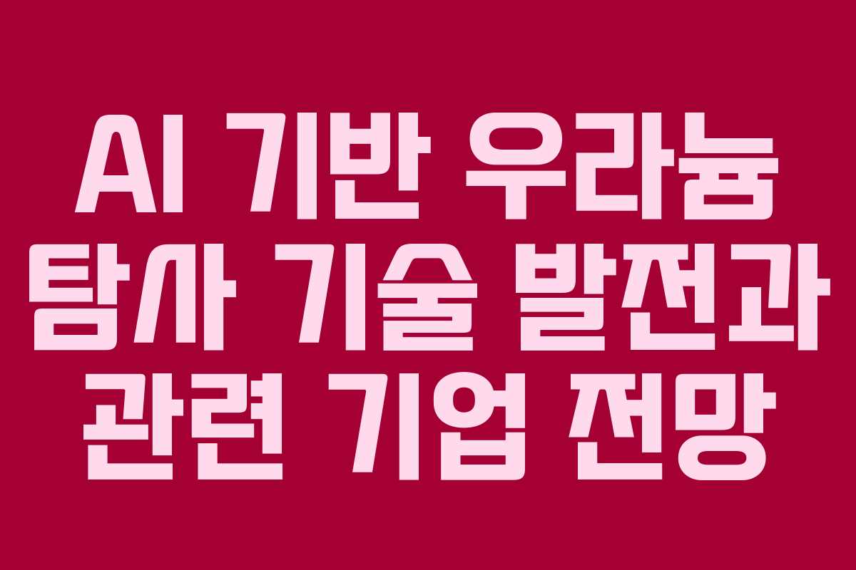 AI 기반 우라늄 탐사 기술 발전과 관련 기업 전망