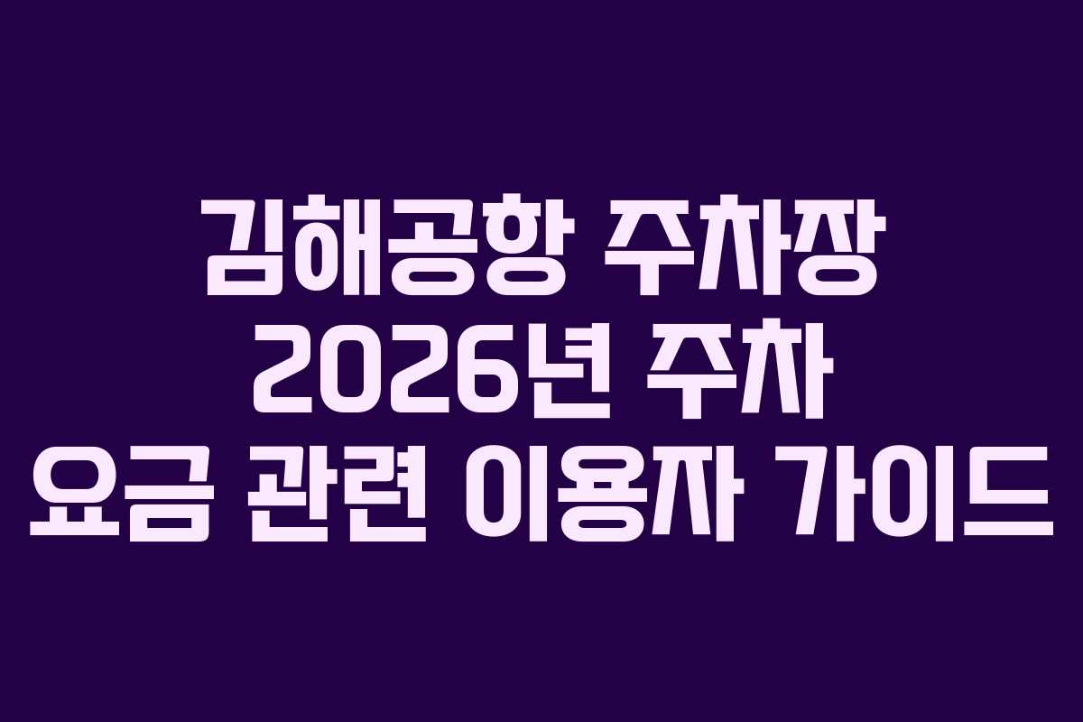 김해공항 주차장 2026년 주차 요금 관련 이용자 가이드