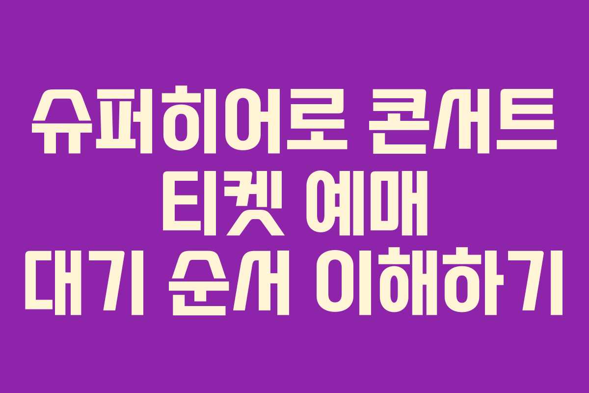슈퍼히어로 콘서트 티켓 예매 대기 순서 이해하기
