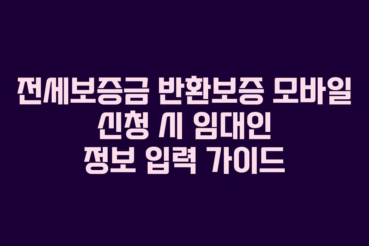 전세보증금 반환보증 모바일 신청 시 임대인 정보 입력 가이드