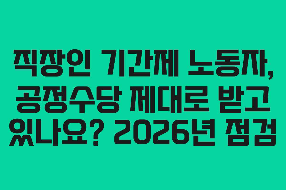 직장인 기간제 노동자, 공정수당 제대로 받고 있나요? 2026년 점검