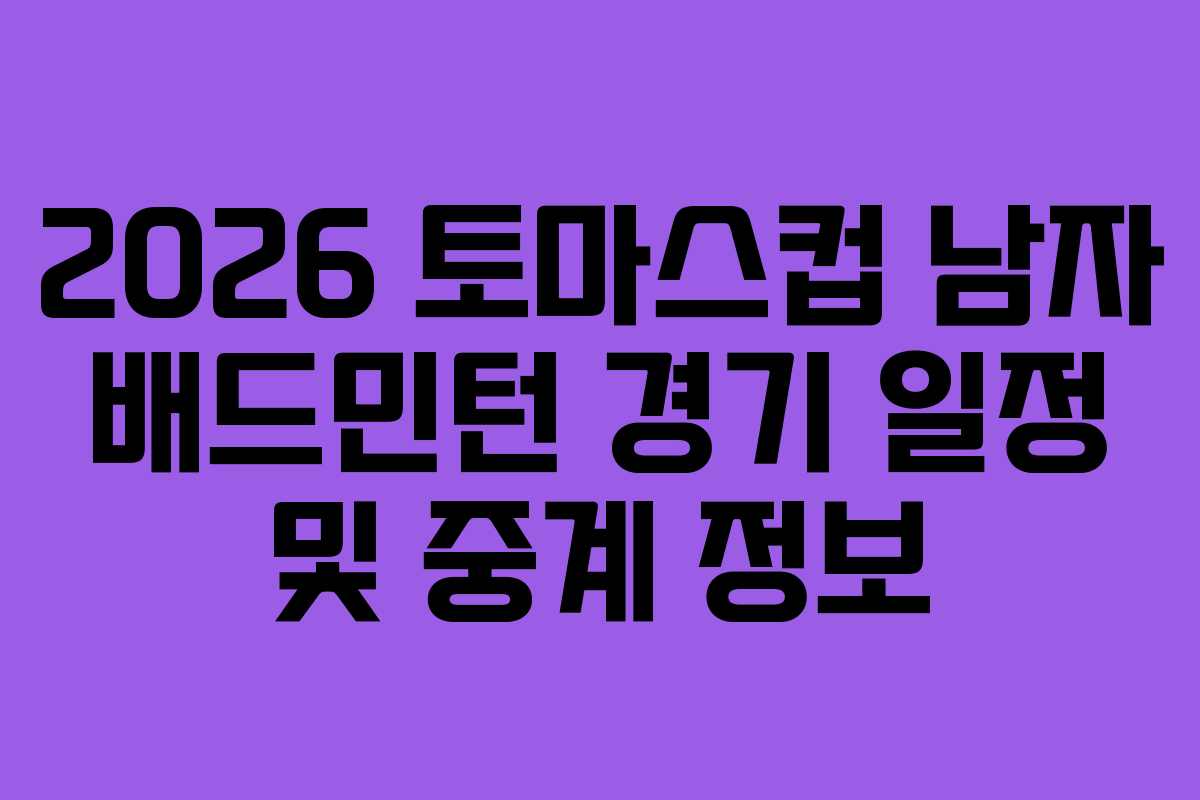 2026 토마스컵 남자 배드민턴 경기 일정 및 중계 정보