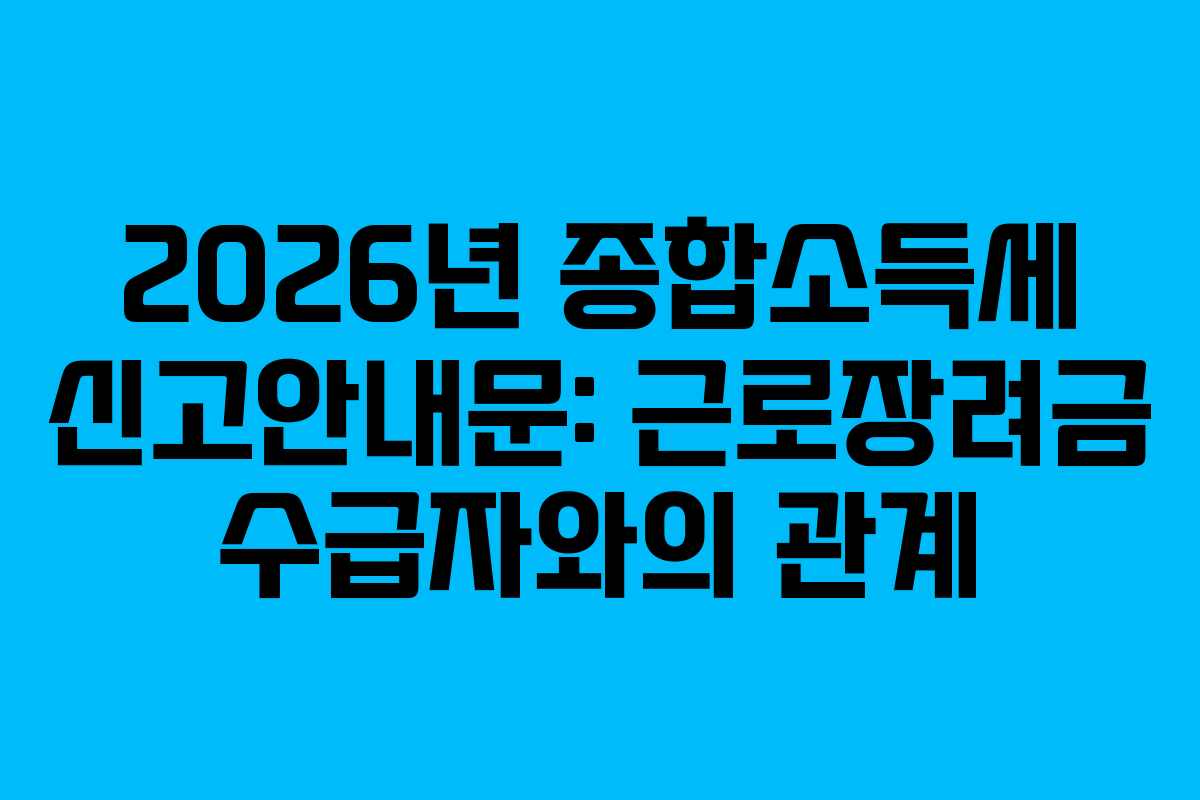 2026년 종합소득세 신고안내문: 근로장려금 수급자와의 관계