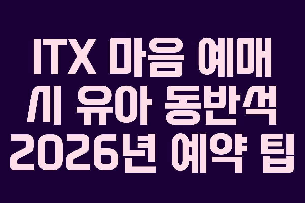 ITX 마음 예매 시 유아 동반석 2026년 예약 팁