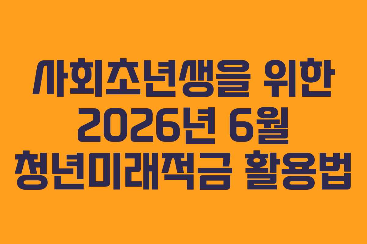 사회초년생을 위한 2026년 6월 청년미래적금 활용법