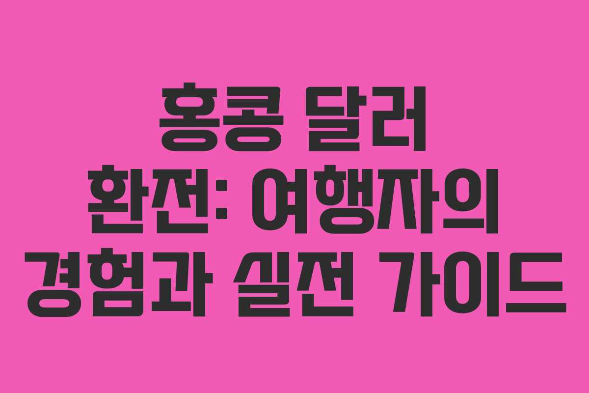 홍콩 달러 환전: 여행자의 경험과 실전 가이드