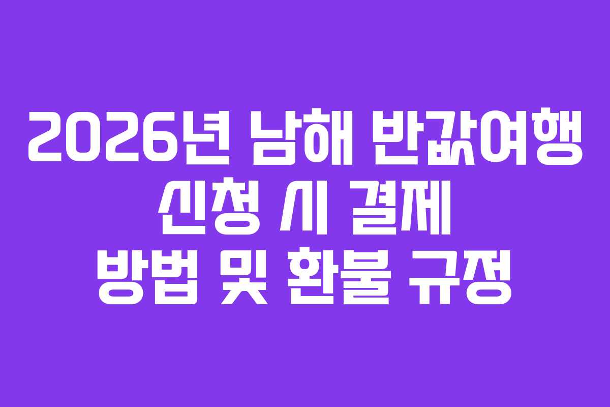 2026년 남해 반값여행 신청 시 결제 방법 및 환불 규정