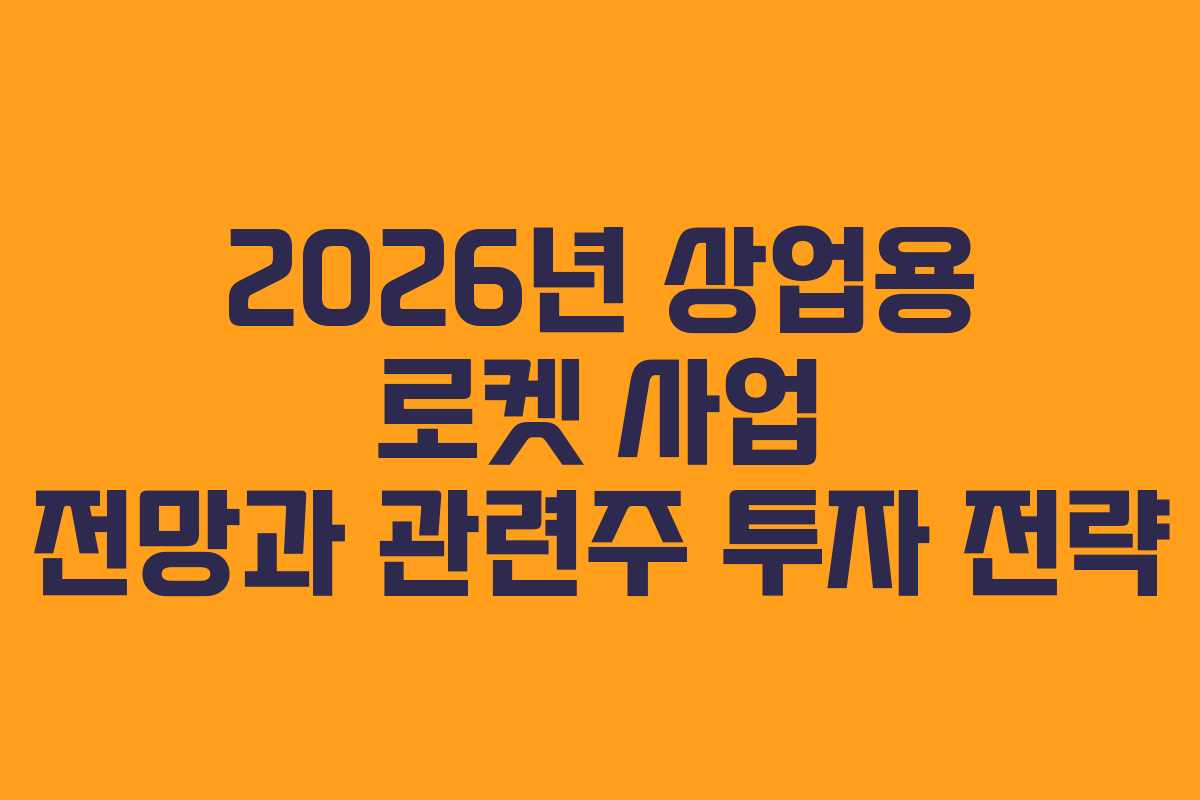 2026년 상업용 로켓 사업 전망과 관련주 투자 전략