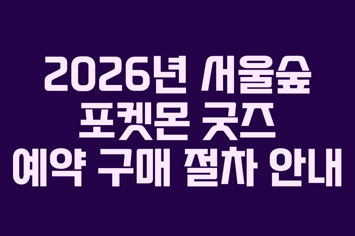 2026년 서울숲 포켓몬 굿즈 예약 구매 절차 안내