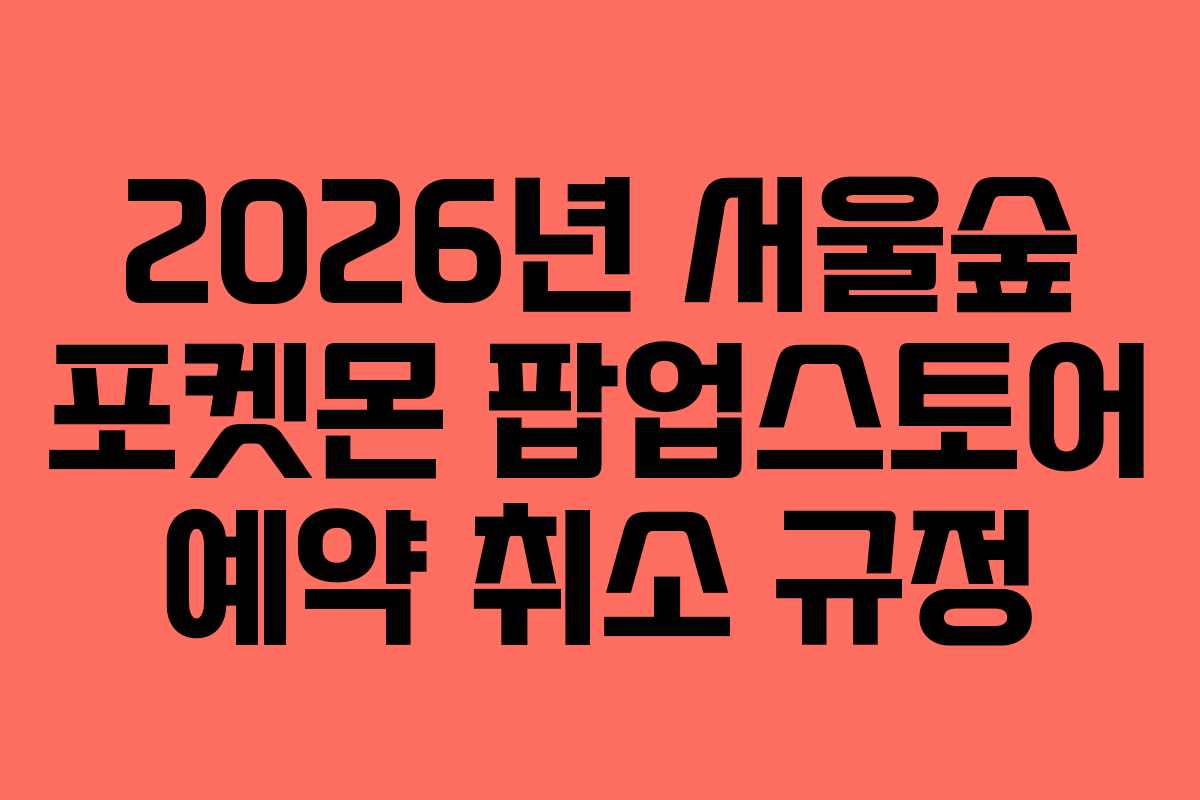 2026년 서울숲 포켓몬 팝업스토어 예약 취소 규정
