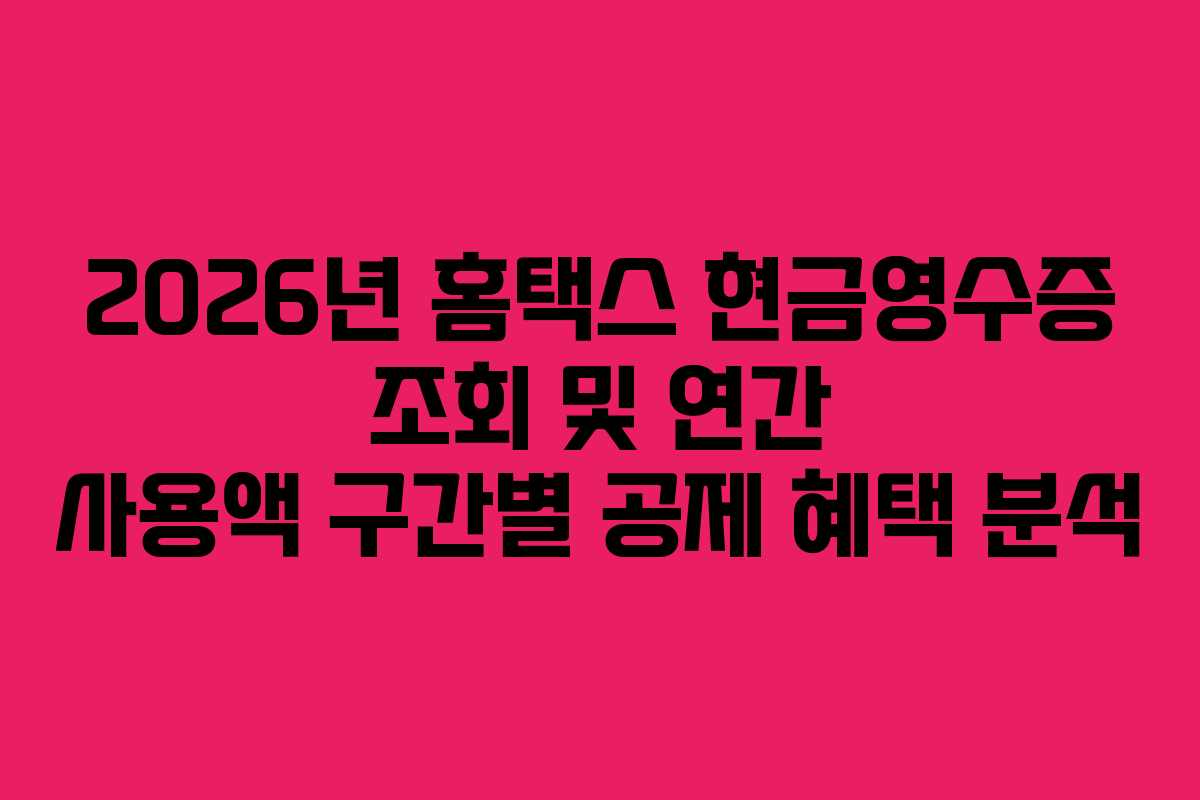 2026년 홈택스 현금영수증 조회 및 연간 사용액 구간별 공제 혜택 분석