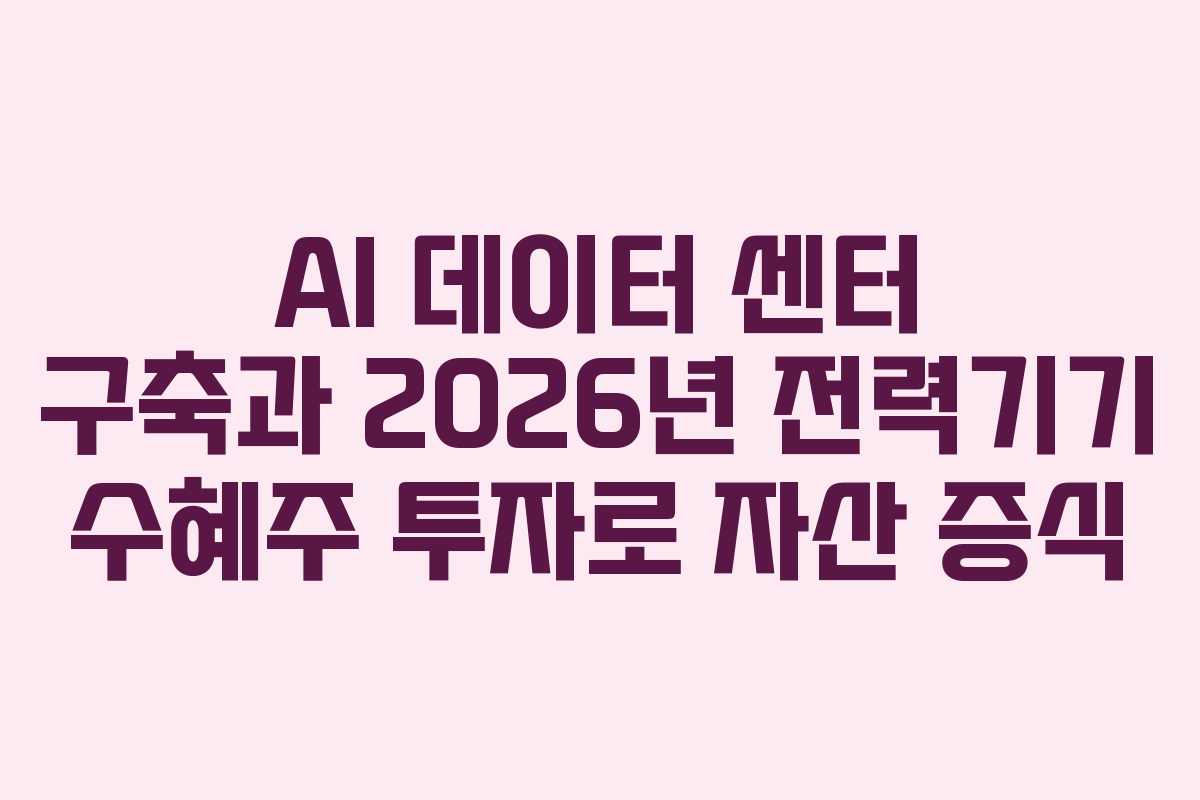 AI 데이터 센터 구축과 2026년 전력기기 수혜주 투자로 자산 증식
