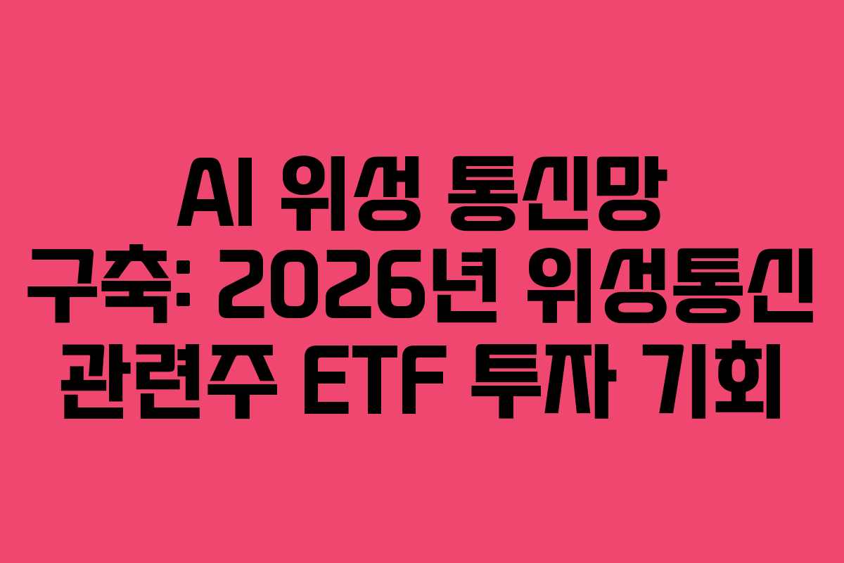 AI 위성 통신망 구축: 2026년 위성통신 관련주 ETF 투자 기회