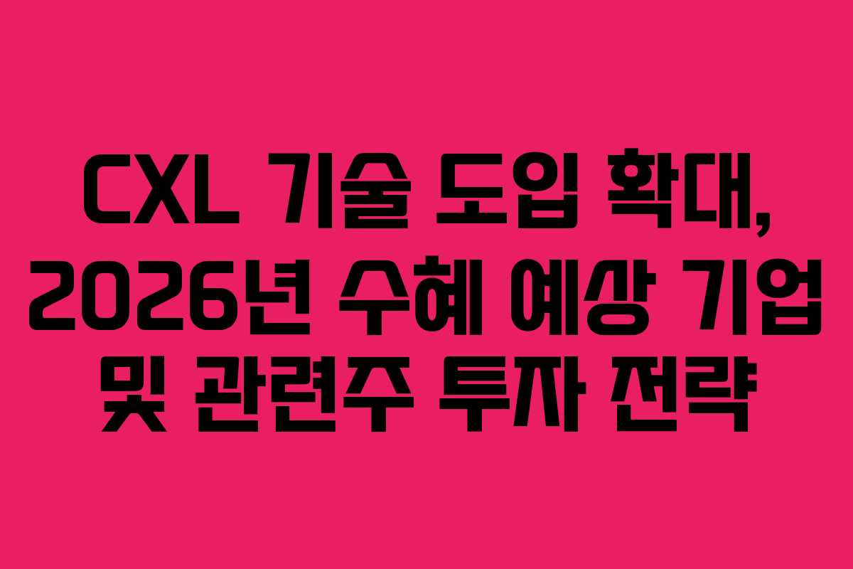 CXL 기술 도입 확대, 2026년 수혜 예상 기업 및 관련주 투자 전략
