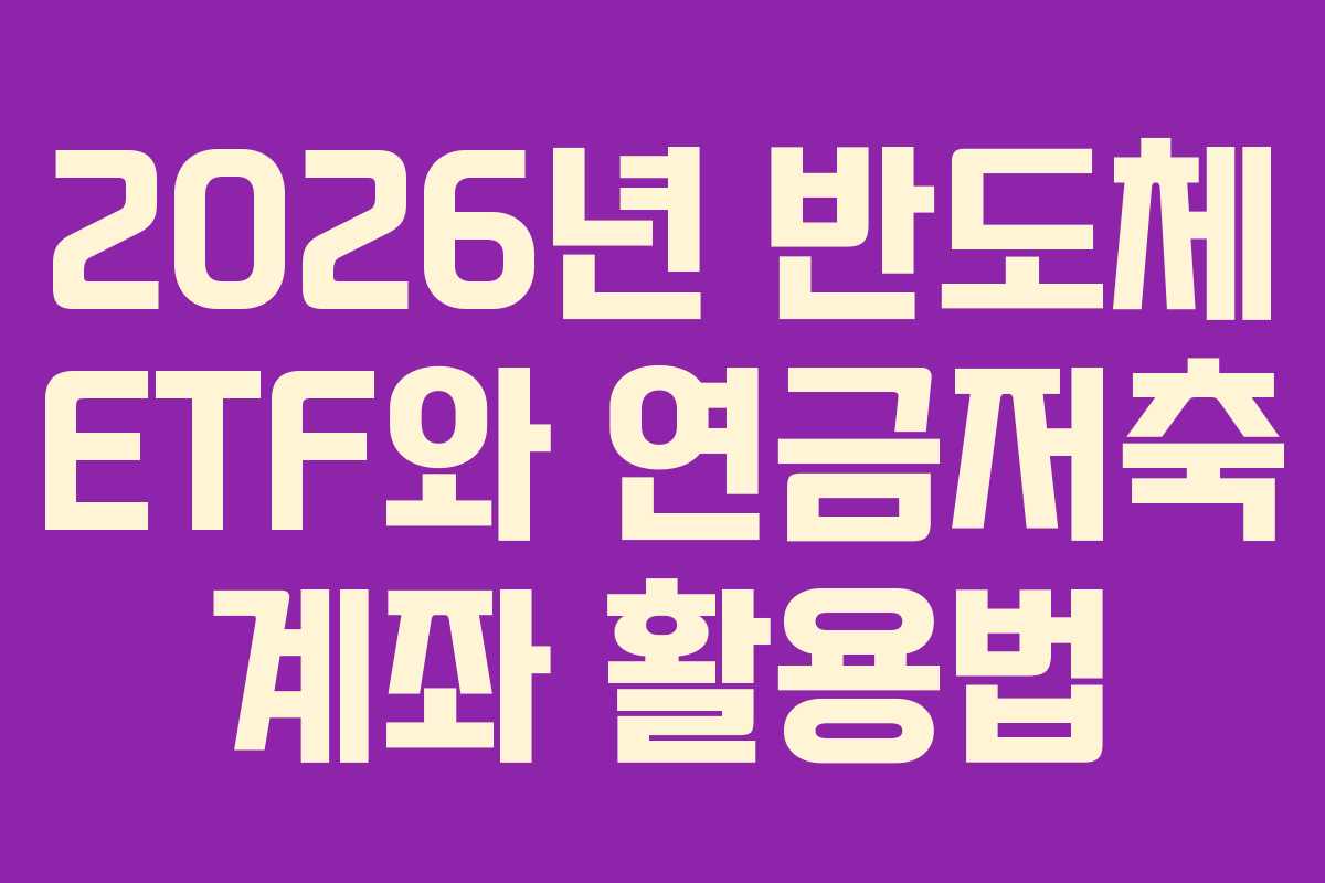 2026년 반도체 ETF와 연금저축 계좌 활용법