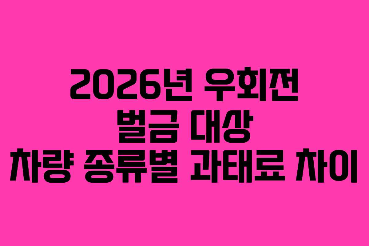 2026년 우회전 벌금 대상 차량 종류별 과태료 차이