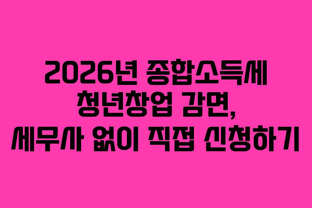 2026년 종합소득세 청년창업 감면, 세무사 없이 직접 신청하기