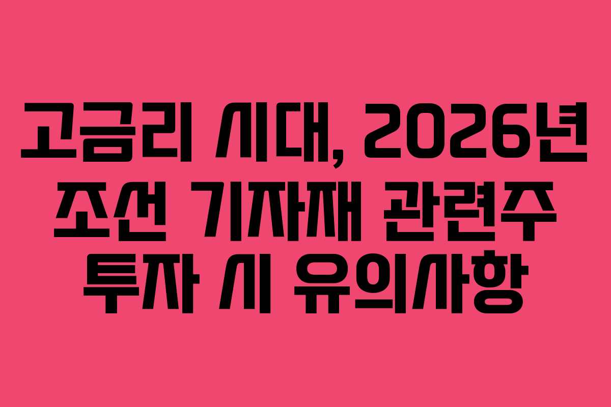 고금리 시대, 2026년 조선 기자재 관련주 투자 시 유의사항