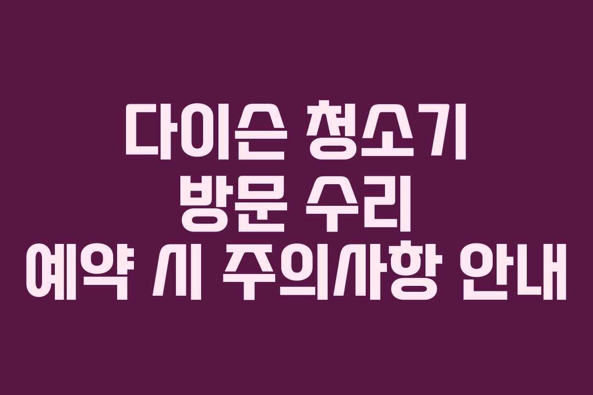 다이슨 청소기 방문 수리 예약 시 주의사항 안내