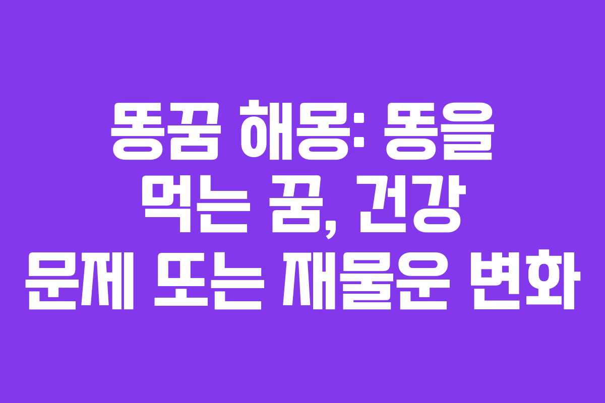 똥꿈 해몽: 똥을 먹는 꿈, 건강 문제 또는 재물운 변화