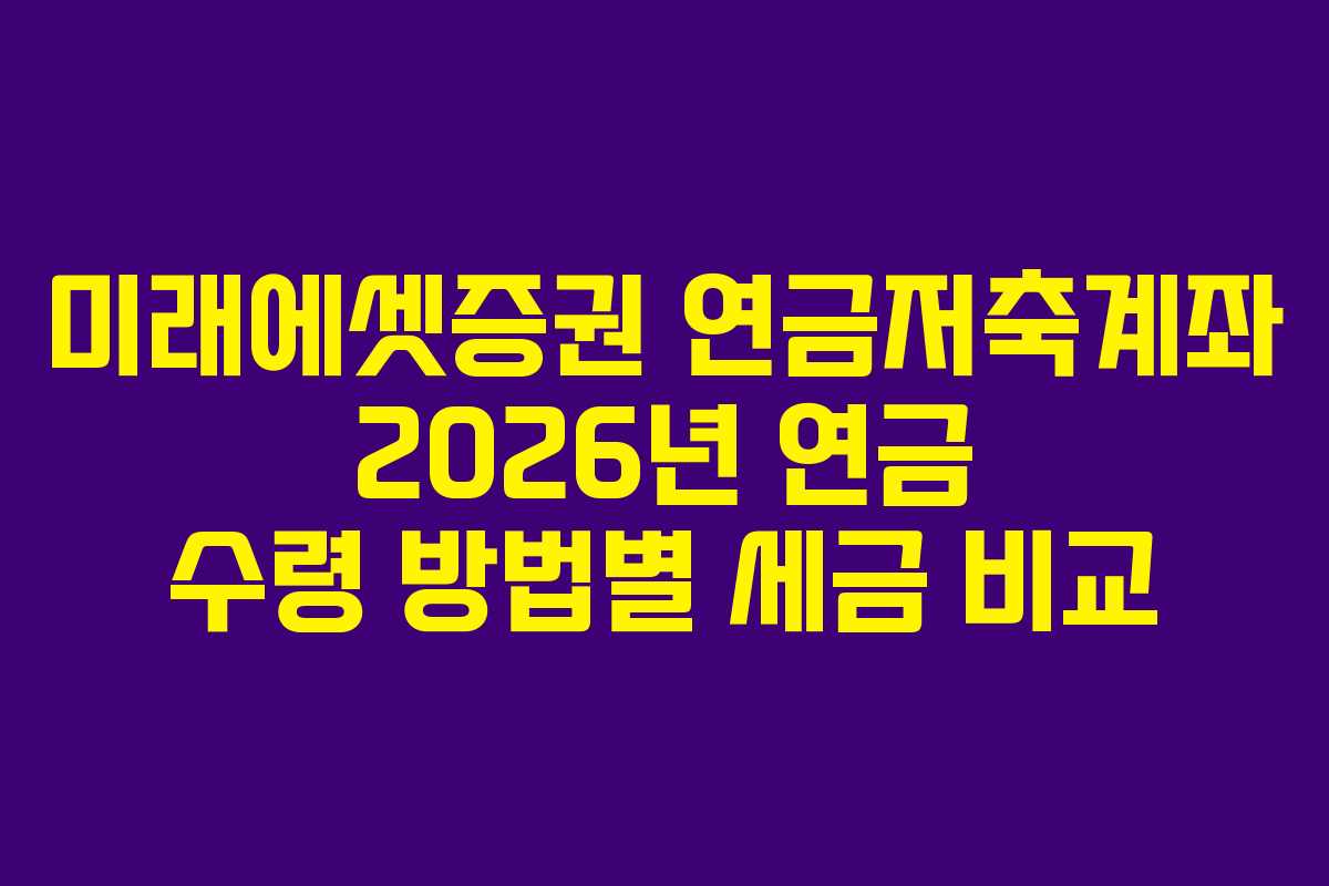 미래에셋증권 연금저축계좌 2026년 연금 수령 방법별 세금 비교