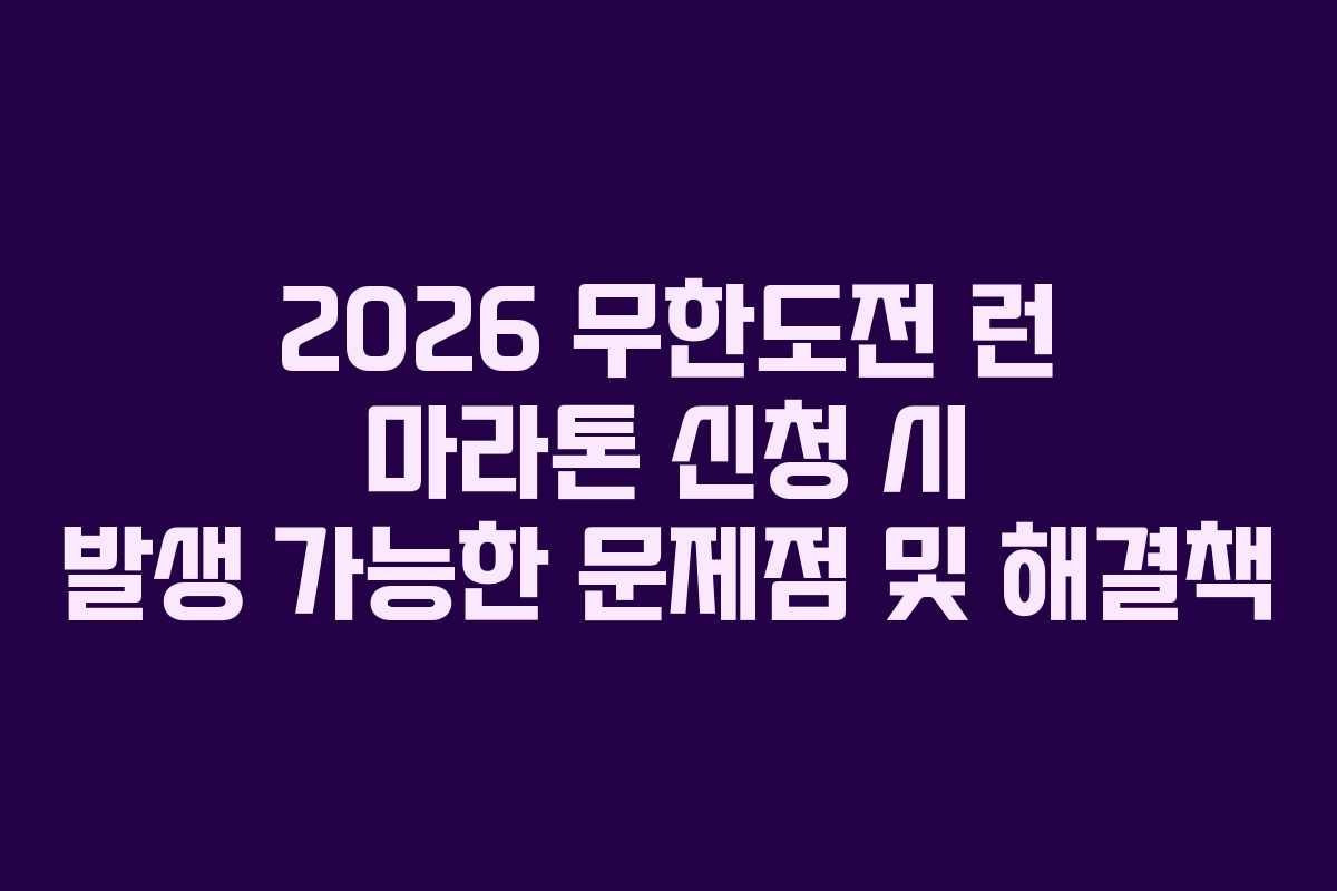 2026 무한도전 런 마라톤 신청 시 발생 가능한 문제점 및 해결책