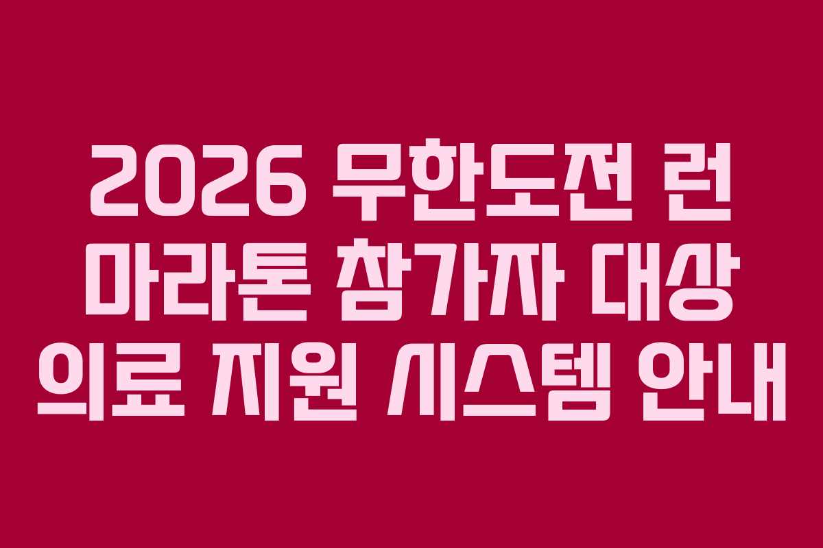 2026 무한도전 런 마라톤 참가자 대상 의료 지원 시스템 안내