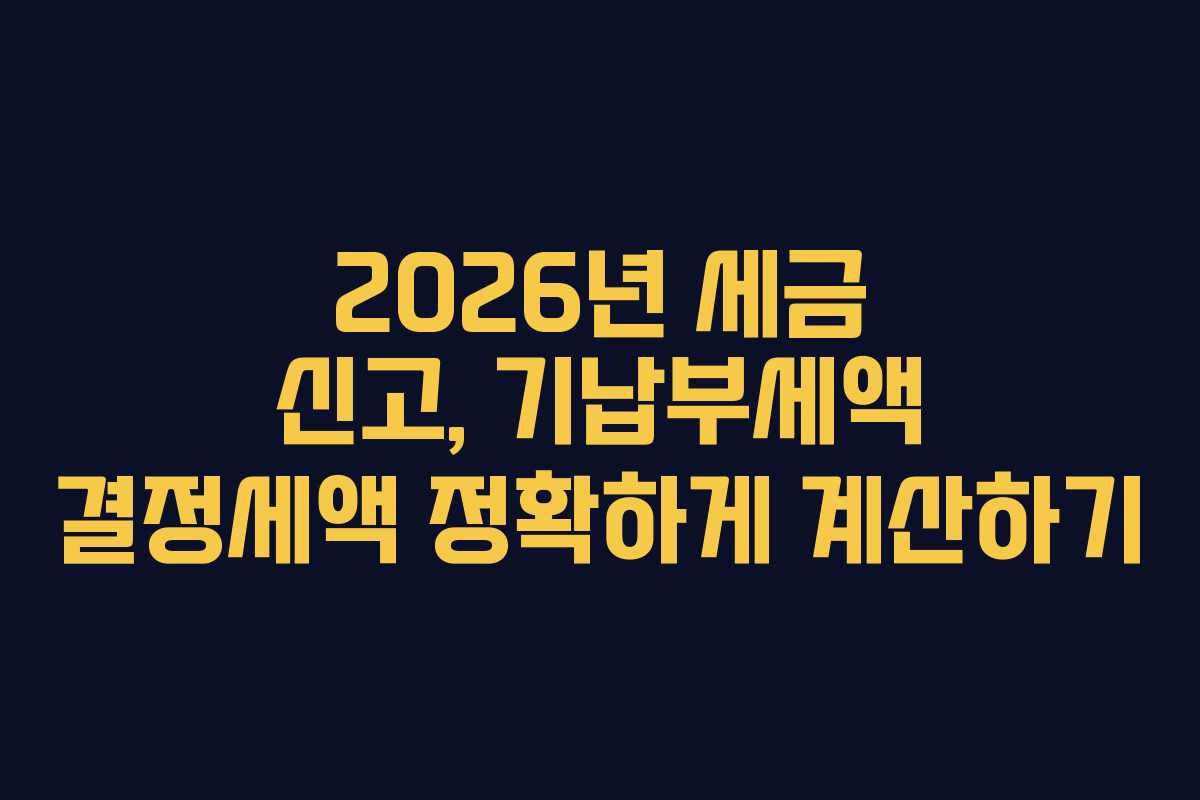 2026년 세금 신고, 기납부세액 결정세액 정확하게 계산하기