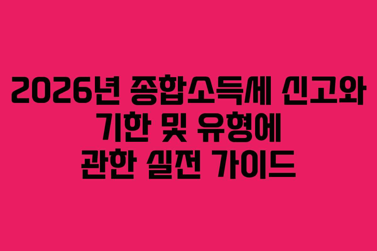 2026년 종합소득세 신고와 기한 및 유형에 관한 실전 가이드