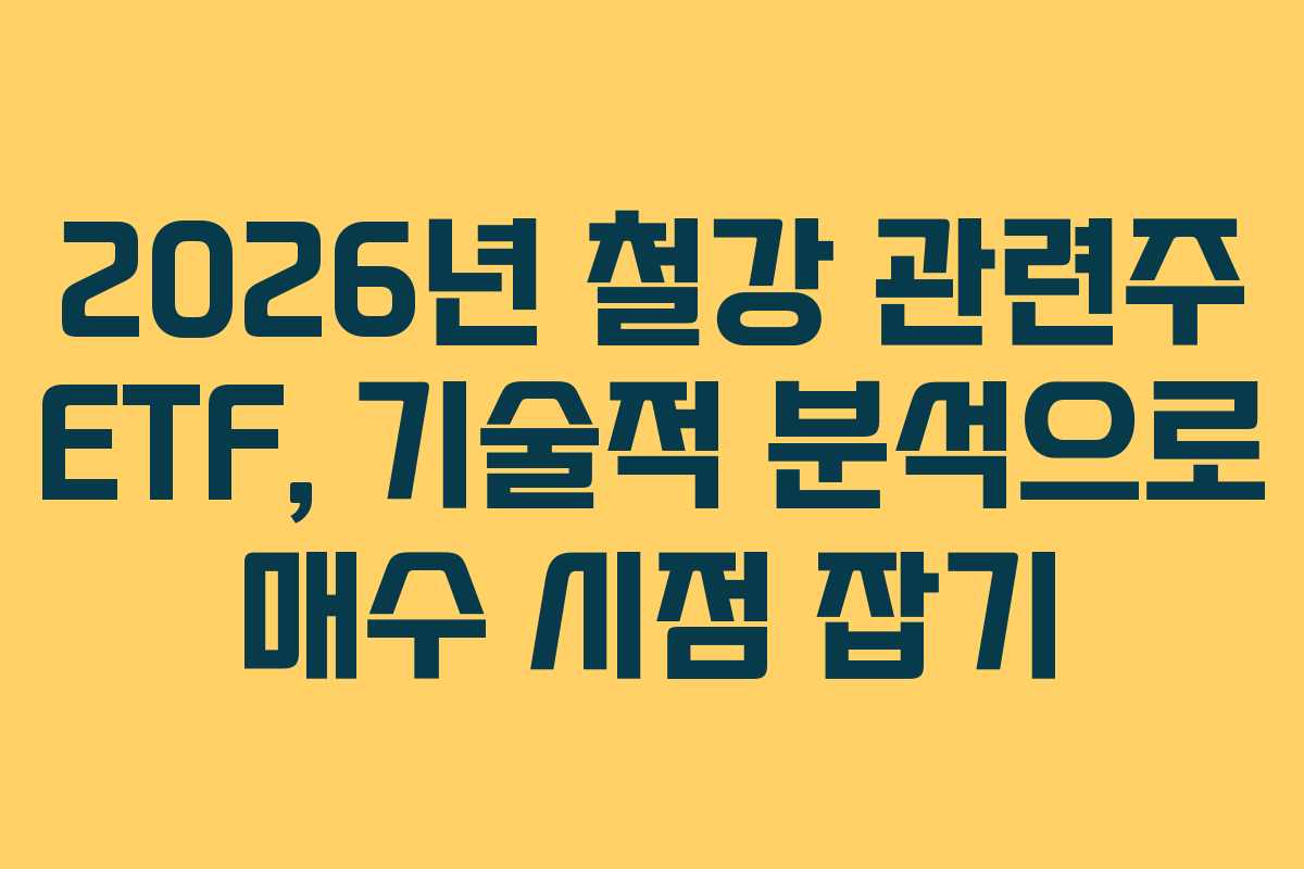 2026년 철강 관련주 ETF, 기술적 분석으로 매수 시점 잡기