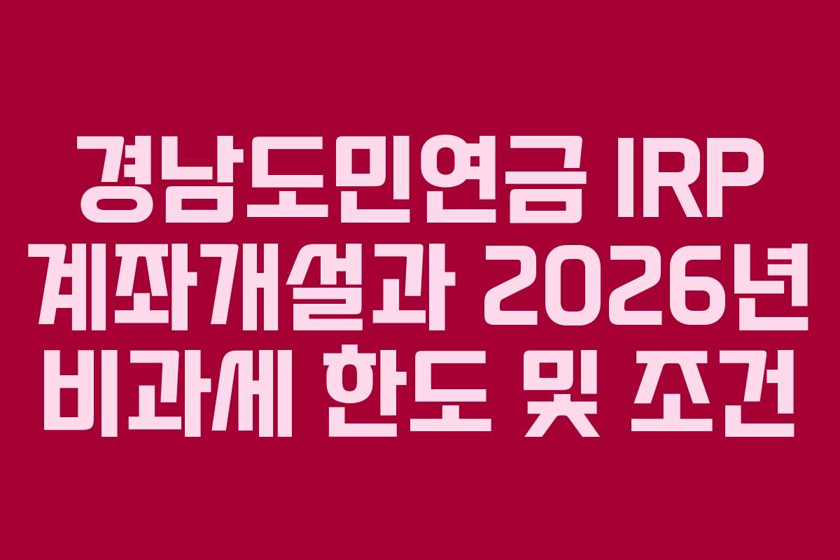 경남도민연금 IRP 계좌개설과 2026년 비과세 한도 및 조건