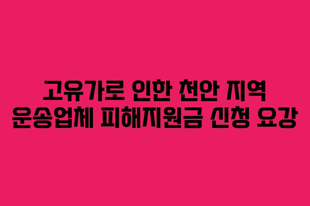 고유가로 인한 천안 지역 운송업체 피해지원금 신청 요강