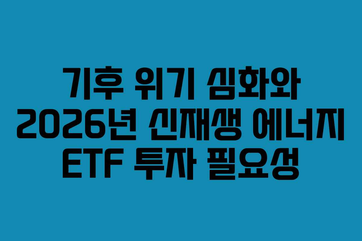 기후 위기 심화와 2026년 신재생 에너지 ETF 투자 필요성