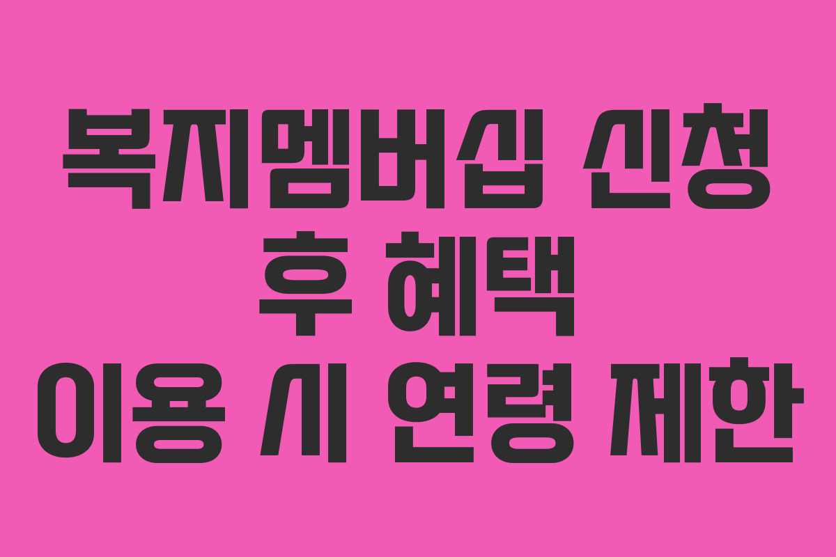 복지멤버십 신청 후 혜택 이용 시 연령 제한