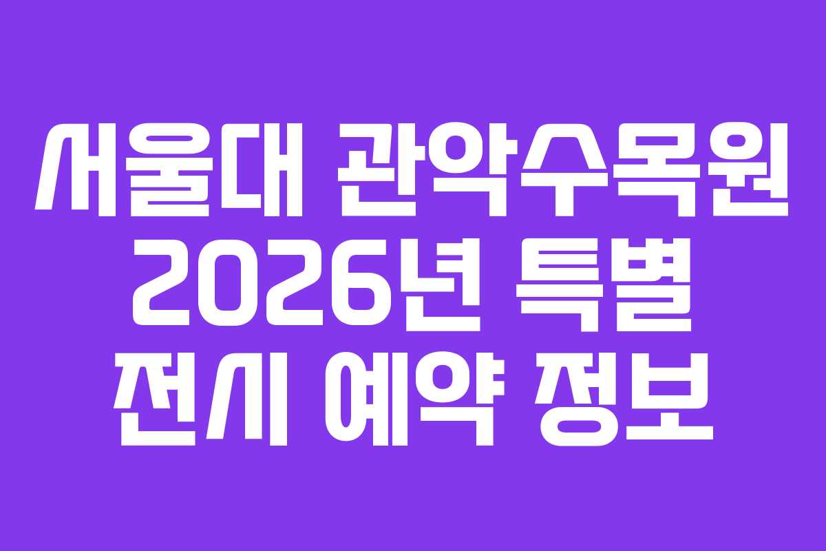 서울대 관악수목원 2026년 특별 전시 예약 정보