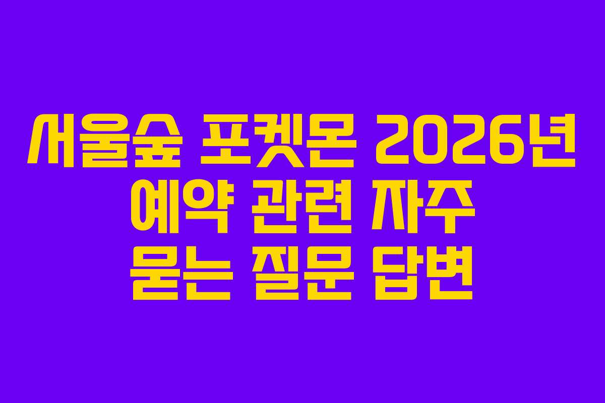 서울숲 포켓몬 2026년 예약 관련 자주 묻는 질문 답변