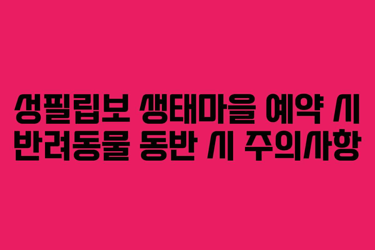 성필립보 생태마을 예약 시 반려동물 동반 시 주의사항