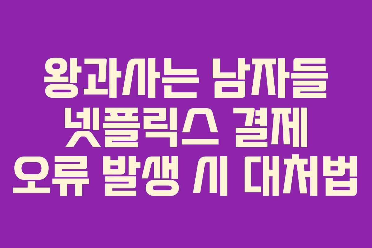 왕과사는 남자들 넷플릭스 결제 오류 발생 시 대처법