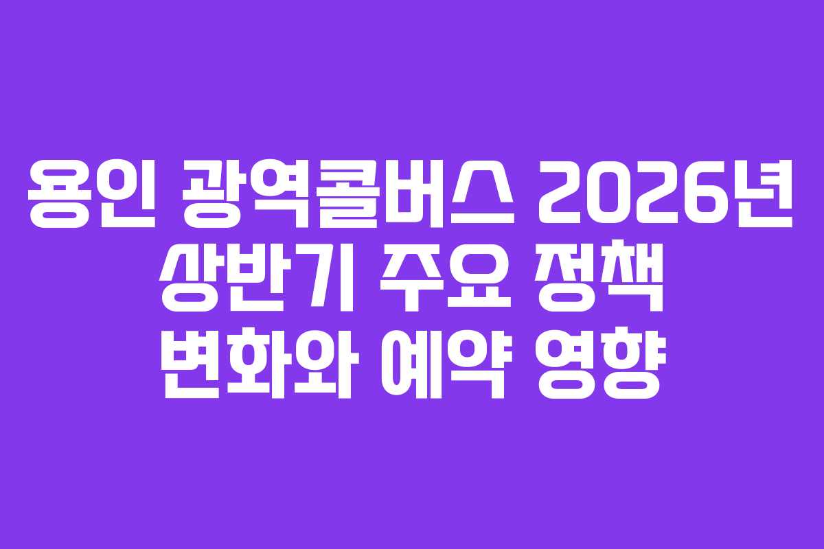 용인 광역콜버스 2026년 상반기 주요 정책 변화와 예약 영향