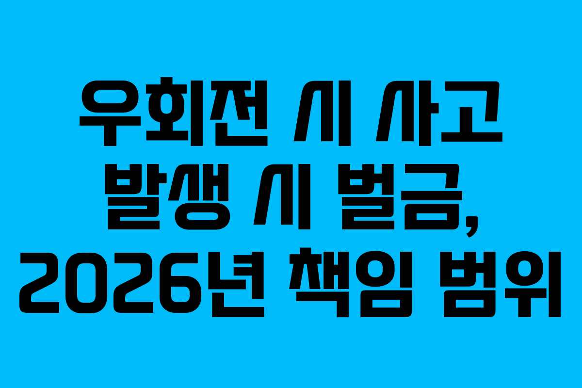 우회전 시 사고 발생 시 벌금, 2026년 책임 범위