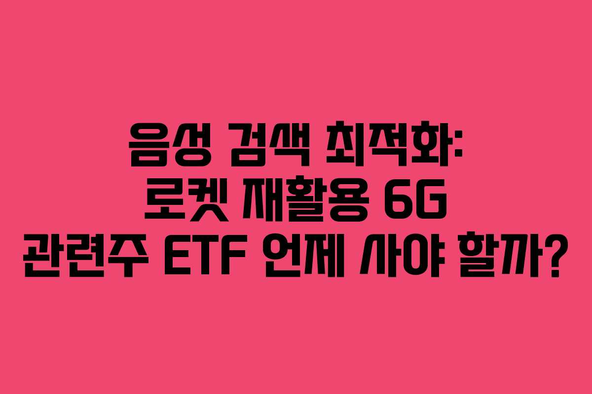 음성 검색 최적화: 로켓 재활용 6G 관련주 ETF 언제 사야 할까?