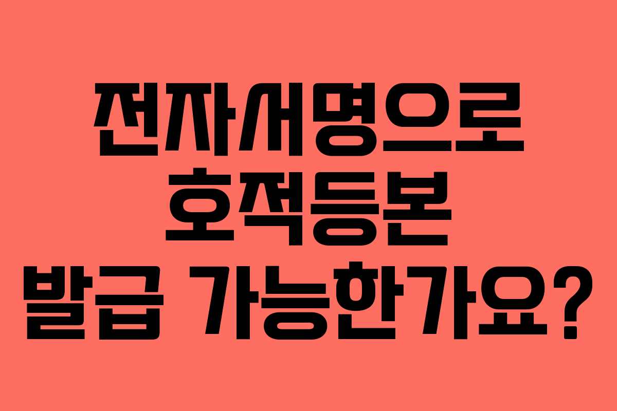 전자서명으로 호적등본 발급 가능한가요?