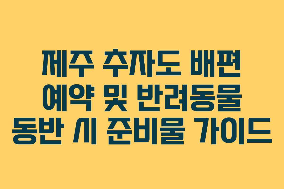 제주 추자도 배편 예약 및 반려동물 동반 시 준비물 가이드