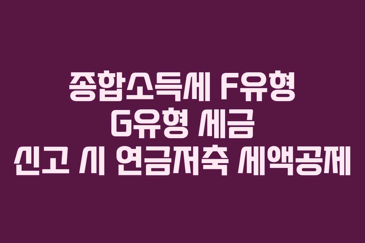 종합소득세 F유형 G유형 세금 신고 시 연금저축 세액공제