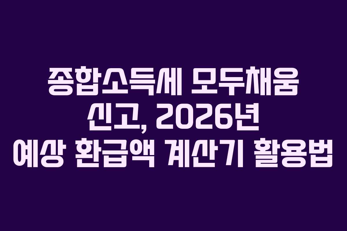 종합소득세 모두채움 신고, 2026년 예상 환급액 계산기 활용법