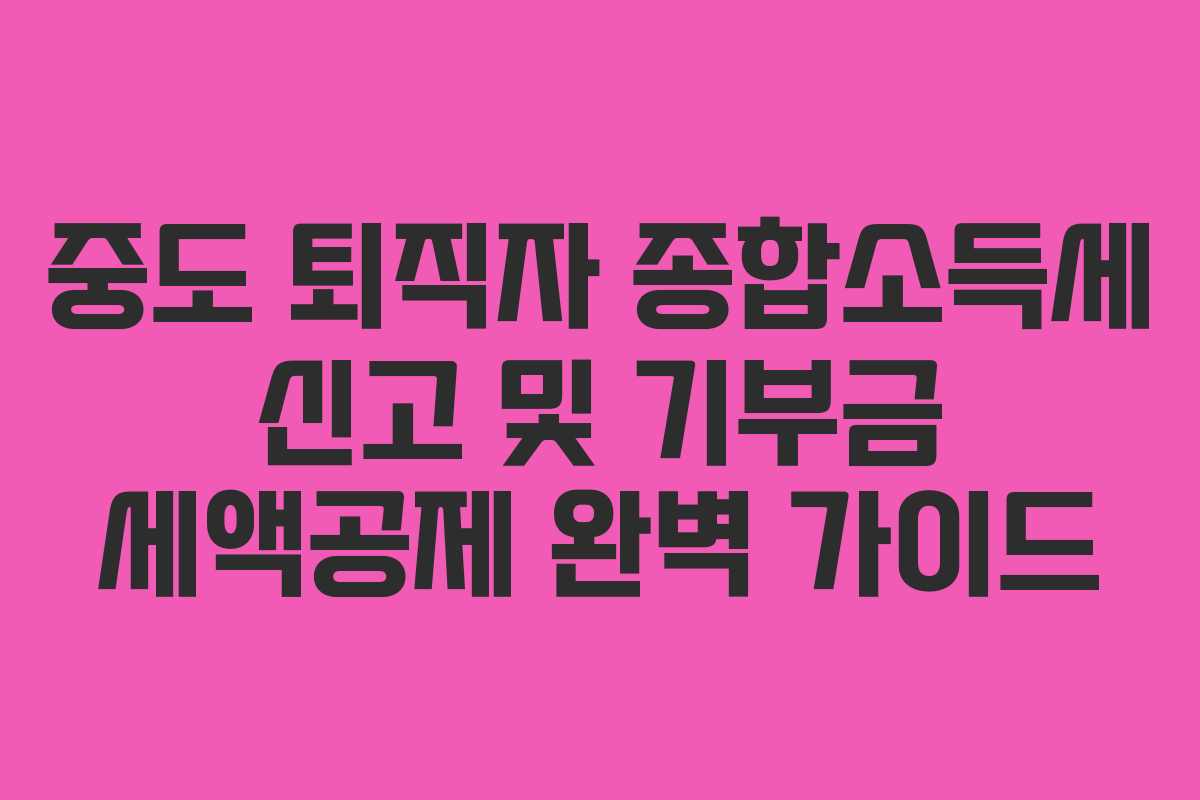 중도 퇴직자 종합소득세 신고 및 기부금 세액공제 완벽 가이드